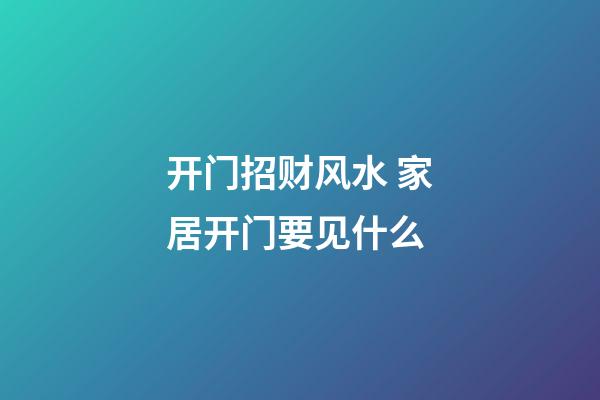开门招财风水 家居开门要见什么